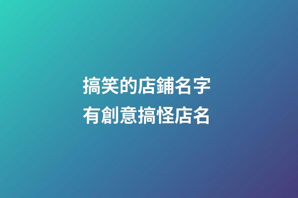搞笑的店鋪名字 有創意搞怪店名